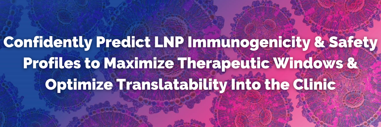 Confidently Predict LNP Immunogenicity & Safety Profiles to Maximize The Therapeutic Window & Optimize Translatability Into The Clinic